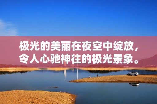 极光的美丽在夜空中绽放，令人心驰神往的极光景象。