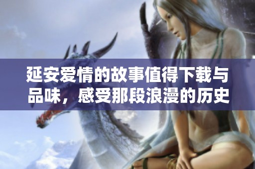 延安爱情的故事值得下载与品味，感受那段浪漫的历史与情感