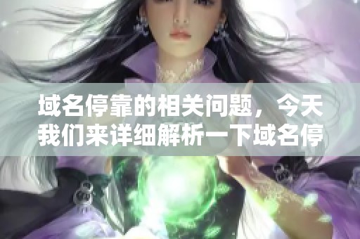 域名停靠的相关问题，今天我们来详细解析一下域名停靠的概念