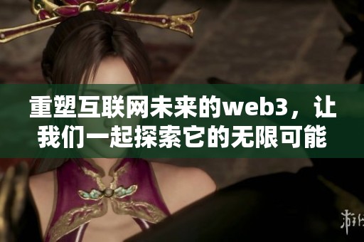 重塑互联网未来的web3，让我们一起探索它的无限可能性