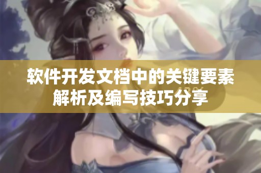 软件开发文档中的关键要素解析及编写技巧分享