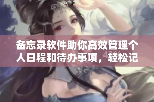 备忘录软件助你高效管理个人日程和待办事项，轻松记录重要信息和提醒
