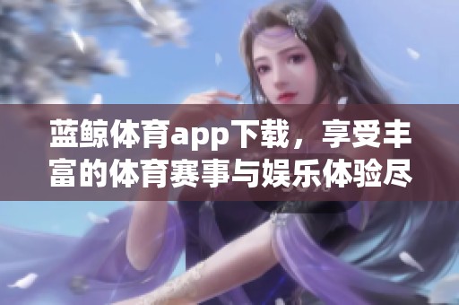 蓝鲸**app下载，享受丰富的**赛事与娱乐体验尽在其中