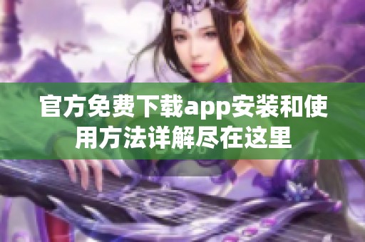 官方免费下载app安装和使用方法详解尽在这里