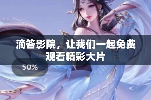 滴答影院，让我们一起免费观看精彩大片