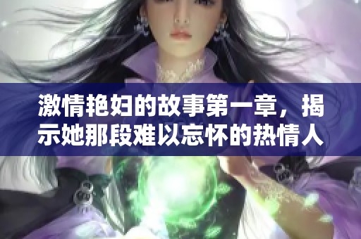 激情艳妇的故事第一章，揭示她那段难以忘怀的热情人生一幕