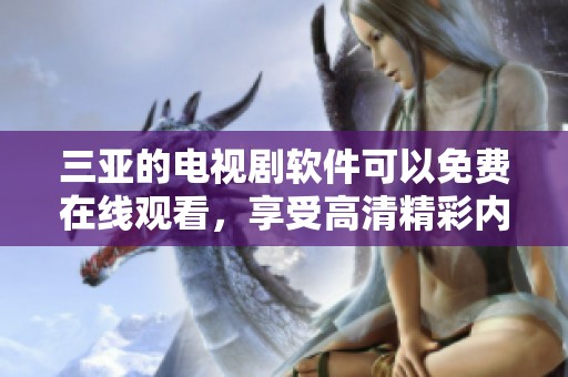 三亚的电视剧软件可以免费在线观看，享受高清精彩内容的绝佳选择