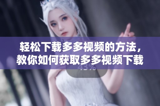 轻松下载多多视频的方法，教你如何获取多多视频下载的技巧与步骤