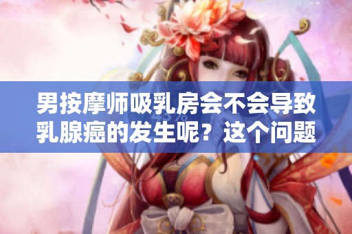 男按摩师吸乳房会不会导致乳腺癌的发生呢？这个问题值得我们深入探讨。