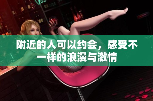 附近的人可以约会，感受不一样的浪漫与激情