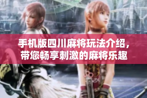 手机版四川麻将玩法介绍，带您畅享刺激的麻将乐趣