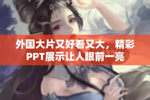 外国大片又好看又大，精彩PPT展示让人眼前一亮