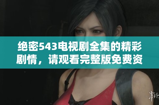 绝密543电视剧全集的精彩剧情，请观看完整版免费资源，千万不要错过！
