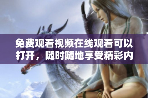 免费观看视频在线观看可以打开，随时随地享受精彩内容的乐趣