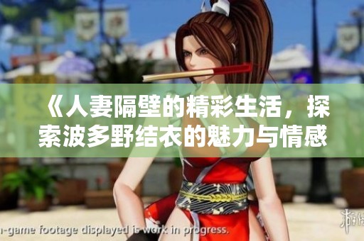 《人妻隔壁的精彩生活，探索波多野结衣的魅力与情感》