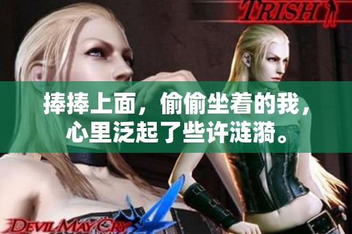 捧捧上面，偷偷坐着的我，心里泛起了些许涟漪。