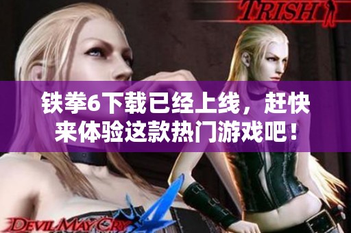 铁拳6下载已经上线，赶快来体验这款热门游戏吧！