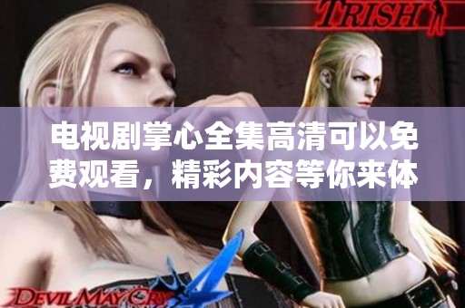 电视剧掌心全集高清可以免费观看，精彩内容等你来体验！