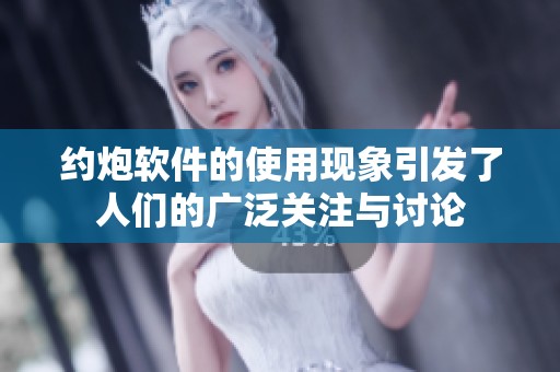 约炮软件的使用现象引发了人们的广泛关注与讨论