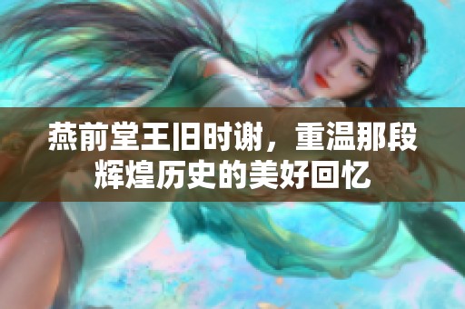 燕前堂王旧时谢，重温那段辉煌历史的美好回忆