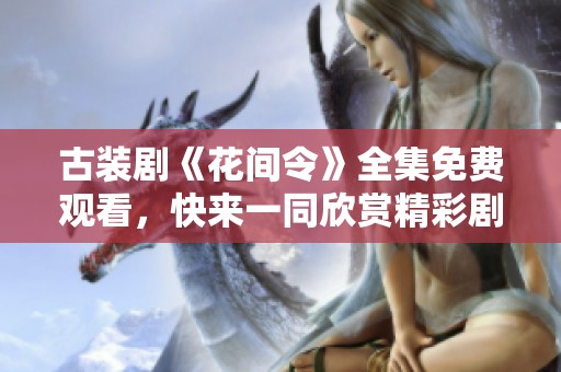 古装剧《花间令》全集免费观看，快来一同欣赏精彩剧集吧！