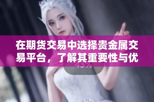 在期货交易中选择贵金属交易平台，了解其重要性与优势