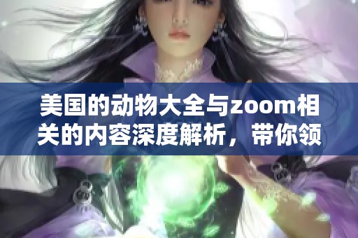 美国的动物大全与zoom相关的内容深度解析，带你领略精彩视角