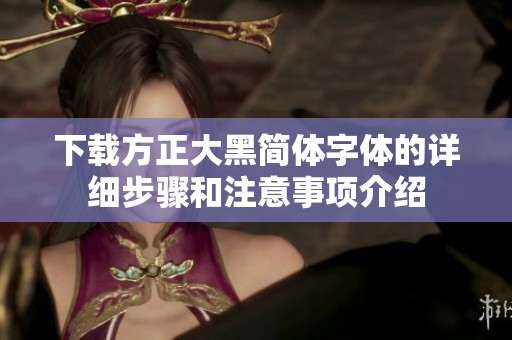 下载方正大黑简体字体的详细步骤和注意事项介绍