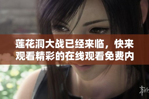 莲花洞大战已经来临，快来观看精彩的在线观看免费内容！