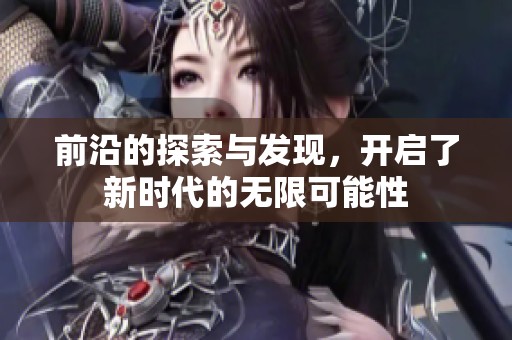 前沿的探索与发现，开启了新时代的无限可能性