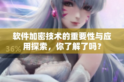 软件加密技术的重要性与应用探索，你了解了吗？