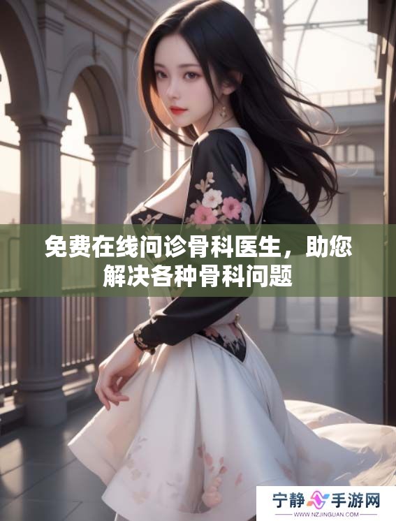 免费在线问诊骨科医生，助您解决各种骨科问题