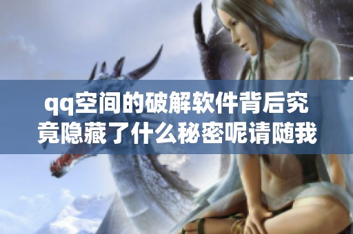 qq空间的破解软件背后究竟隐藏了什么秘密呢请随我一起探索一下