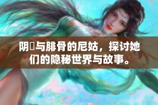 阴脣与腓骨的尼姑，探讨她们的隐秘世界与故事。
