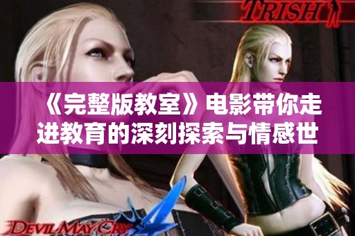 《完整版教室》电影带你走进教育的深刻探索与情感世界