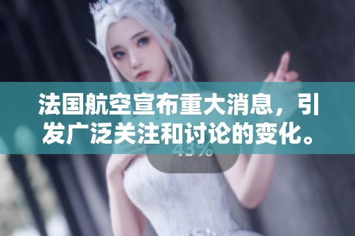 法国航空宣布重大消息，引发广泛关注和讨论的变化。