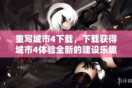 重写城市4下载，下载获得城市4体验全新的建设乐趣