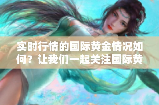 实时行情的国际黄金情况如何？让我们一起关注国际黄金实时行情。