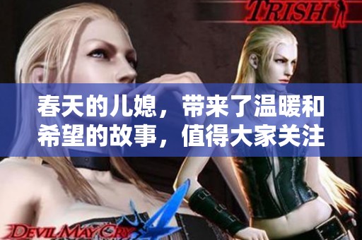 春天的儿媳，带来了温暖和希望的故事，值得大家关注与分享