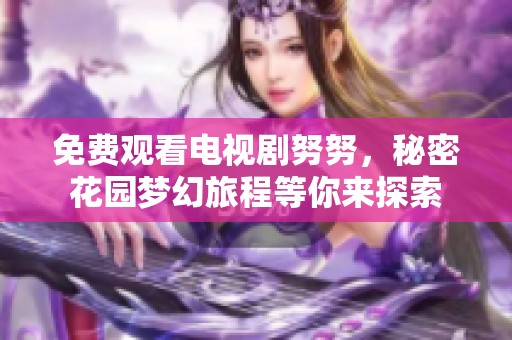免费观看电视剧努努，秘密花园梦幻旅程等你来探索
