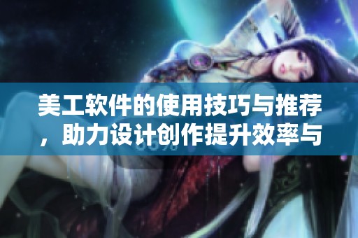 美工软件的使用技巧与推荐，助力设计创作提升效率与效果