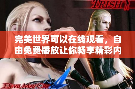 完美世界可以在线观看，自由免费播放让你畅享精彩内容
