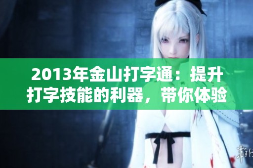 2013年金山打字通：提升打字技能的利器，带你体验全新打字乐趣