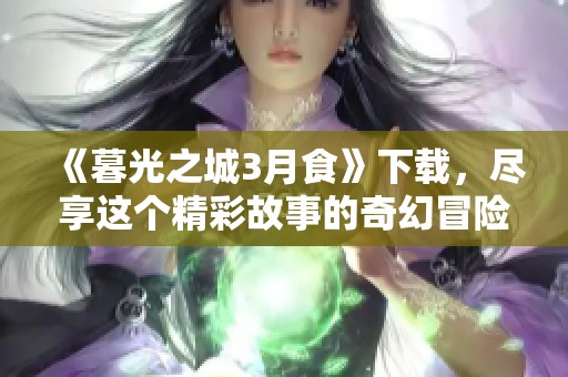 《暮光之城3月食》下载，尽享这个精彩故事的奇幻冒险旅程