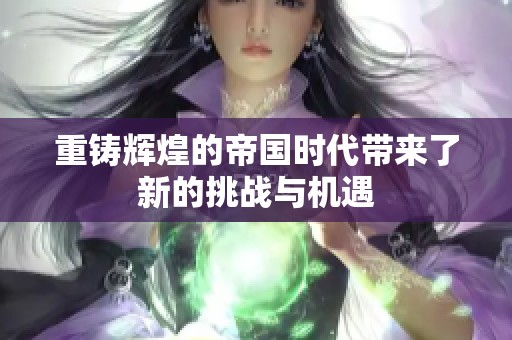 重铸辉煌的帝国时代带来了新的挑战与机遇