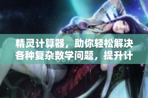 精灵计算器，助你轻松解决各种复杂数学问题，提升计算效率。