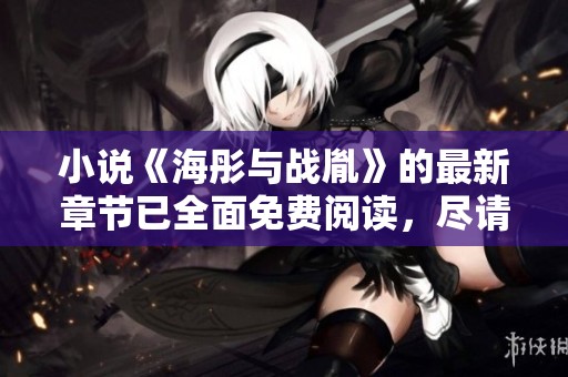 小说《海彤与战胤》的最新章节已全面免费阅读，尽请享受完整内容！