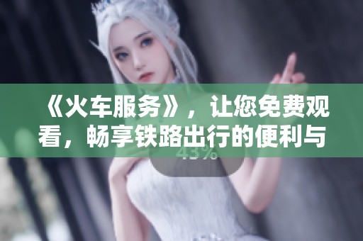《火车服务》，让您免费观看，畅享铁路出行的便利与乐趣