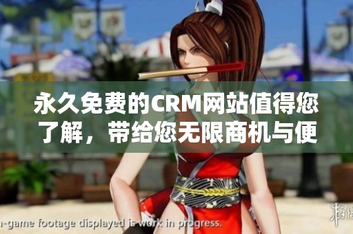 永久免费的CRM网站值得您了解，带给您无限商机与便捷服务