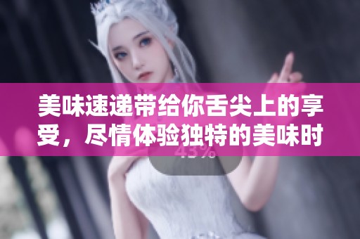 美味速递带给你舌尖上的享受，尽情体验独特的美味时刻！